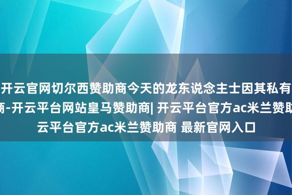 开云官网切尔西赞助商今天的龙东说念主士因其私有的魔力和教导智商-开云平台网站皇马赞助商| 开云平台官方ac米兰赞助商 最新官网入口