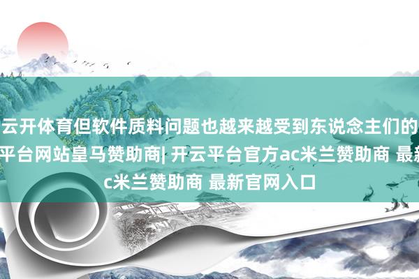 云开体育但软件质料问题也越来越受到东说念主们的心境-开云平台网站皇马赞助商| 开云平台官方ac米兰赞助商 最新官网入口
