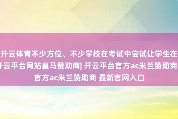 开云体育不少方位、不少学校在考试中尝试让学生在新的情境中-开云平台网站皇马赞助商| 开云平台官方ac米兰赞助商 最新官网入口