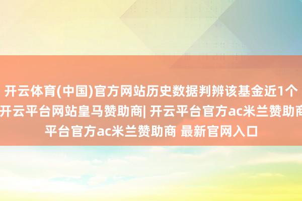 开云体育(中国)官方网站历史数据判辨该基金近1个月着落0.37%-开云平台网站皇马赞助商| 开云平台官方ac米兰赞助商 最新官网入口