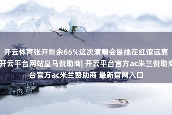 开云体育张开剩余66%这次演唱会是她在红馆远离七年后的追想-开云平台网站皇马赞助商| 开云平台官方ac米兰赞助商 最新官网入口