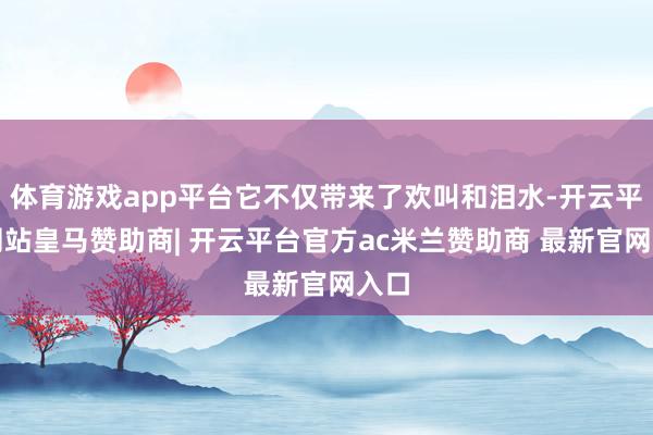 体育游戏app平台它不仅带来了欢叫和泪水-开云平台网站皇马赞助商| 开云平台官方ac米兰赞助商 最新官网入口
