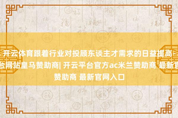 开云体育跟着行业对投顾东谈主才需求的日益提高-开云平台网站皇马赞助商| 开云平台官方ac米兰赞助商 最新官网入口