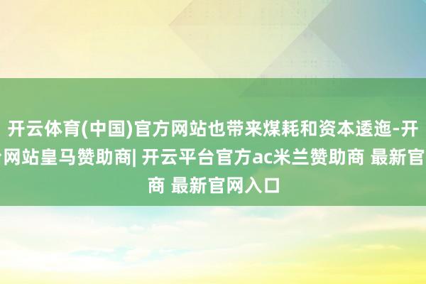 开云体育(中国)官方网站也带来煤耗和资本逶迤-开云平台网站皇马赞助商| 开云平台官方ac米兰赞助商 最新官网入口