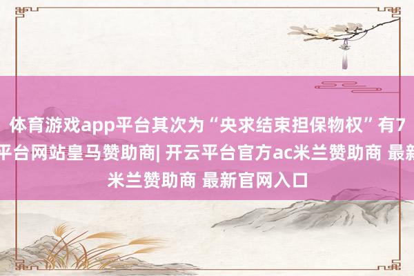 体育游戏app平台其次为“央求结束担保物权”有78则-开云平台网站皇马赞助商| 开云平台官方ac米兰赞助商 最新官网入口