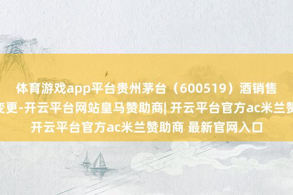 体育游戏app平台贵州茅台（600519）酒销售有限公司发生工商变更-开云平台网站皇马赞助商| 开云平台官方ac米兰赞助商 最新官网入口