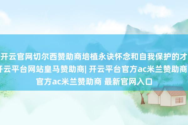开云官网切尔西赞助商培植永诀怀念和自我保护的才调至关巨大-开云平台网站皇马赞助商| 开云平台官方ac米兰赞助商 最新官网入口