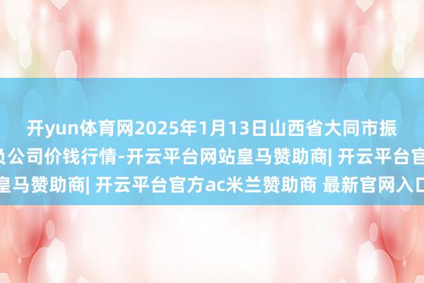 开yun体育网2025年1月13日山西省大同市振华蔬菜批发市集有限背负公司价钱行情-开云平台网站皇马赞助商| 开云平台官方ac米兰赞助商 最新官网入口