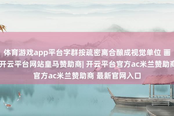 体育游戏app平台字群按疏密离合酿成视觉单位 画面如波澜升沉-开云平台网站皇马赞助商| 开云平台官方ac米兰赞助商 最新官网入口