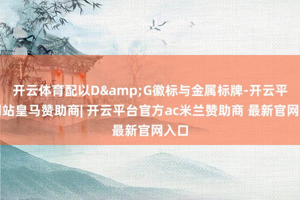 开云体育配以D&G徽标与金属标牌-开云平台网站皇马赞助商| 开云平台官方ac米兰赞助商 最新官网入口