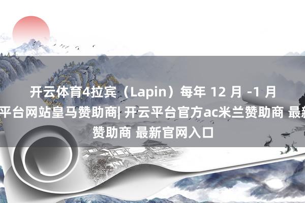 开云体育4拉宾（Lapin）每年 12 月 -1 月上市-开云平台网站皇马赞助商| 开云平台官方ac米兰赞助商 最新官网入口