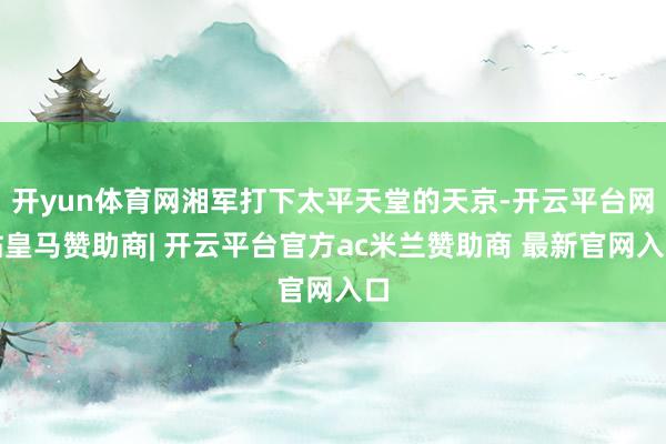 开yun体育网湘军打下太平天堂的天京-开云平台网站皇马赞助商| 开云平台官方ac米兰赞助商 最新官网入口