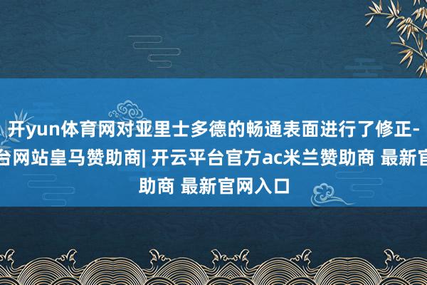 开yun体育网对亚里士多德的畅通表面进行了修正-开云平台网站皇马赞助商| 开云平台官方ac米兰赞助商 最新官网入口