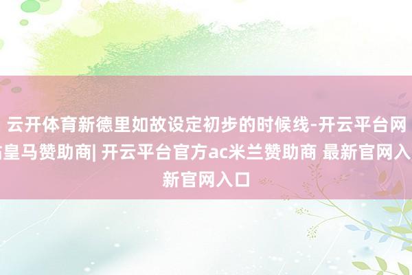 云开体育新德里如故设定初步的时候线-开云平台网站皇马赞助商| 开云平台官方ac米兰赞助商 最新官网入口