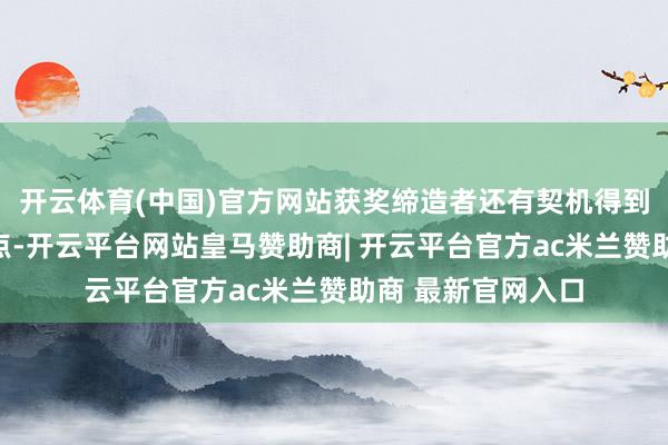 开云体育(中国)官方网站获奖缔造者还有契机得到缔造者大咖的指点-开云平台网站皇马赞助商| 开云平台官方ac米兰赞助商 最新官网入口