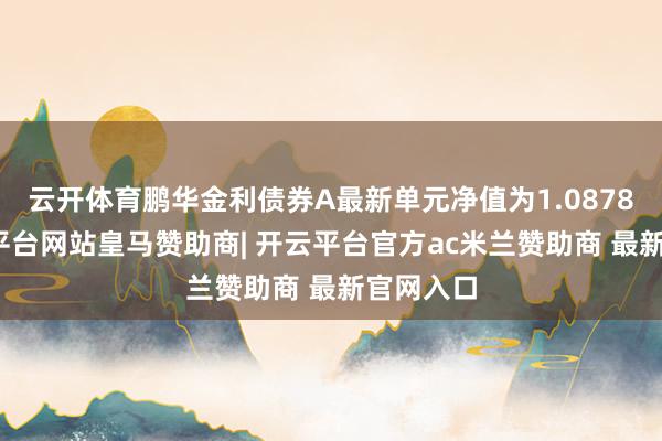 云开体育鹏华金利债券A最新单元净值为1.0878元-开云平台网站皇马赞助商| 开云平台官方ac米兰赞助商 最新官网入口