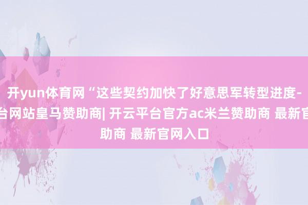 开yun体育网“这些契约加快了好意思军转型进度-开云平台网站皇马赞助商| 开云平台官方ac米兰赞助商 最新官网入口